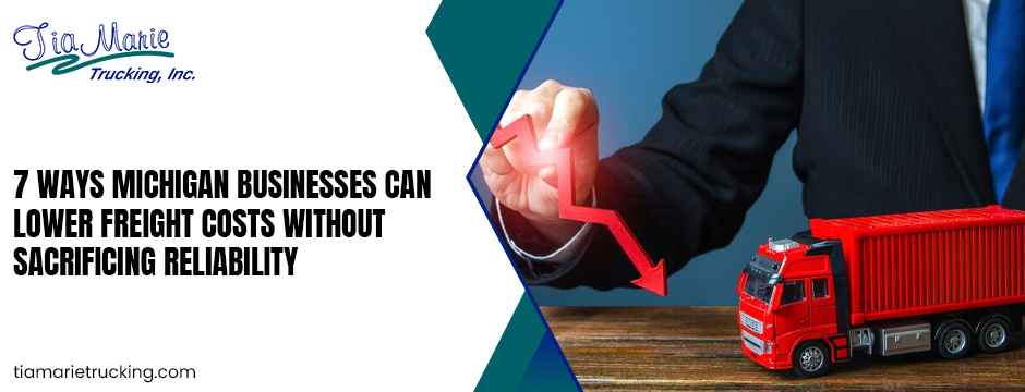 7 Ways Michigan Businesses Can Lower Freight Costs Without Sacrificing Reliability